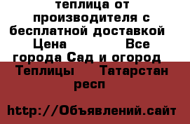 теплица от производителя с бесплатной доставкой › Цена ­ 11 450 - Все города Сад и огород » Теплицы   . Татарстан респ.